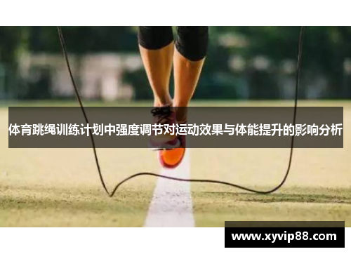 体育跳绳训练计划中强度调节对运动效果与体能提升的影响分析